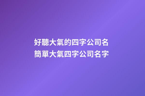 好聽大氣的四字公司名 簡單大氣四字公司名字-第1張-公司起名-玄機派